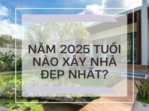 năm 2025 tuổi nào làm nhà đẹp nhất